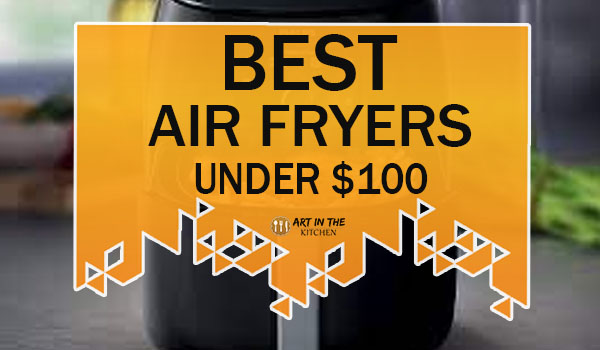 Best Air Fryers Under $100